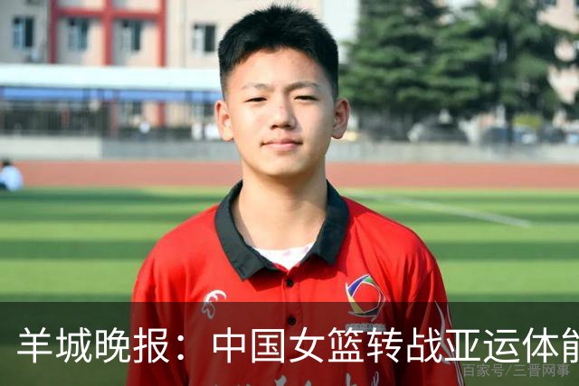 羊城晚报：中国女篮转战亚运体能承压 韩旭离队杨舒予压力更大